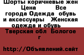 Шорты коричневые жен. › Цена ­ 150 - Все города Одежда, обувь и аксессуары » Женская одежда и обувь   . Тверская обл.,Бологое г.